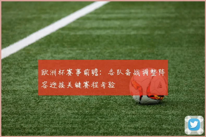 欧洲杯赛事前瞻：各队备战调整阵容迎接关键赛程考验