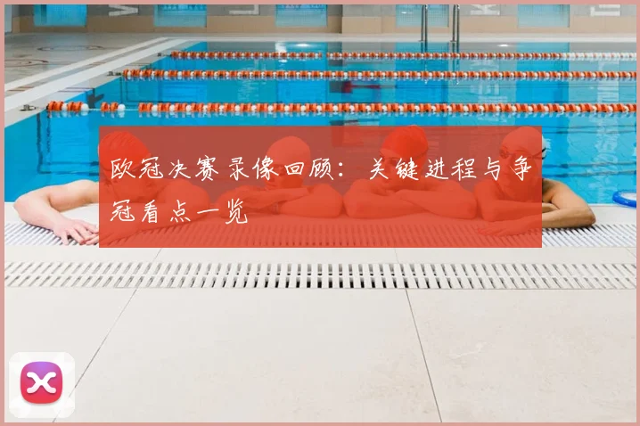欧冠决赛录像回顾：关键进程与争冠看点一览