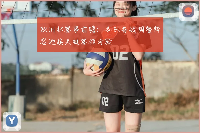 欧洲杯赛事前瞻：各队备战调整阵容迎接关键赛程考验