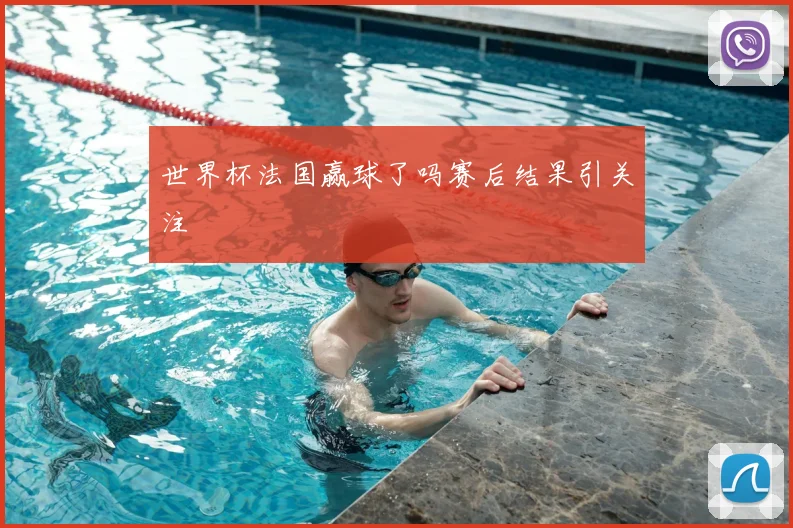 世界杯法国赢球了吗赛后结果引关注