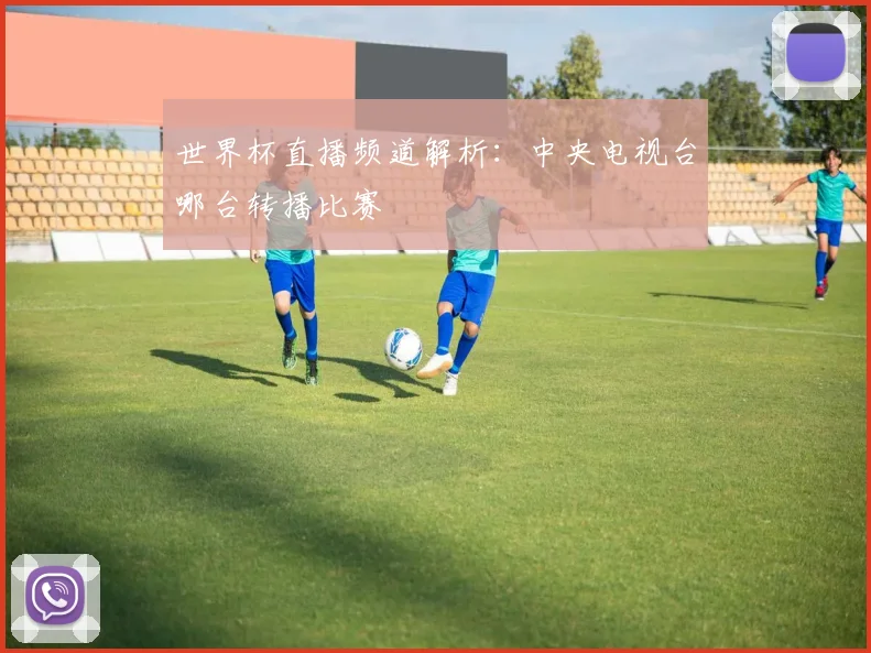 世界杯直播频道解析：中央电视台哪台转播比赛