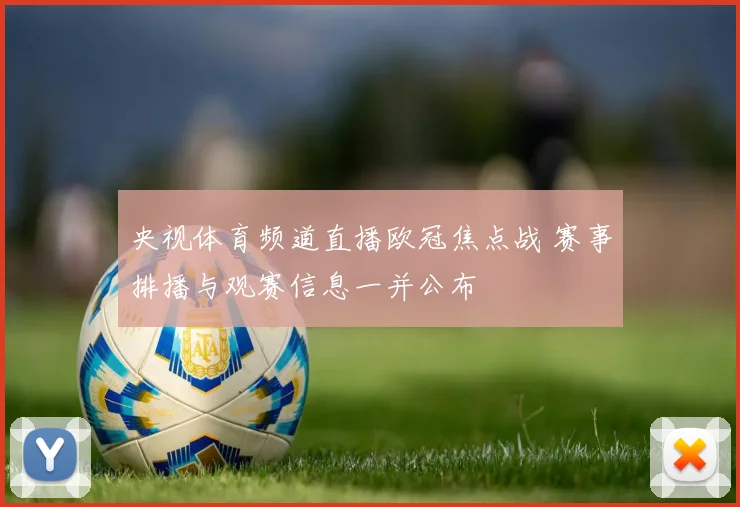 央视体育频道直播欧冠焦点战 赛事排播与观赛信息一并公布