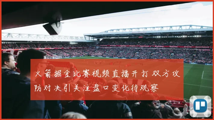 火箭掘金比赛视频直播开打 双方攻防对决引关注盘口变化待观察