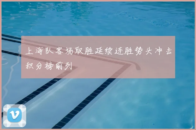 上海队客场取胜延续连胜势头冲击积分榜前列
