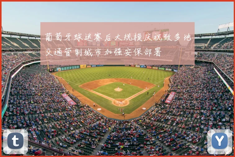 葡萄牙球迷赛后大规模庆祝致多地交通管制城市加强安保部署