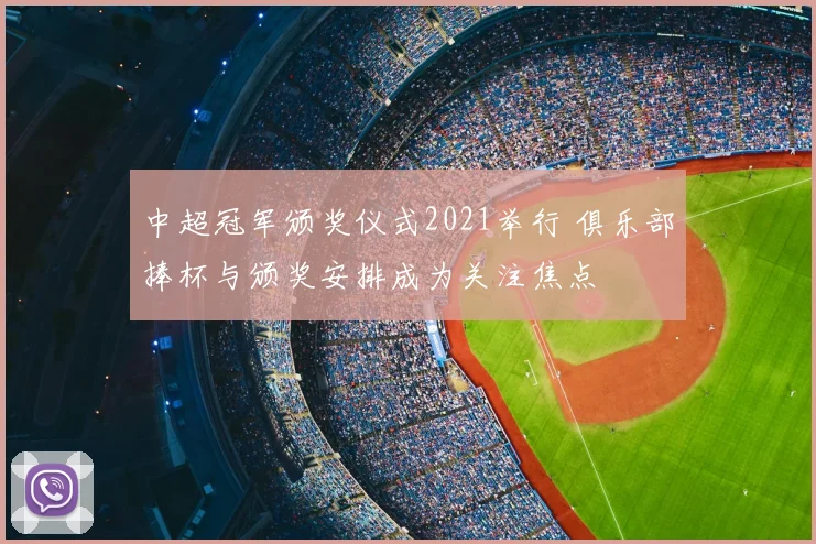 中超冠军颁奖仪式2021举行 俱乐部捧杯与颁奖安排成为关注焦点