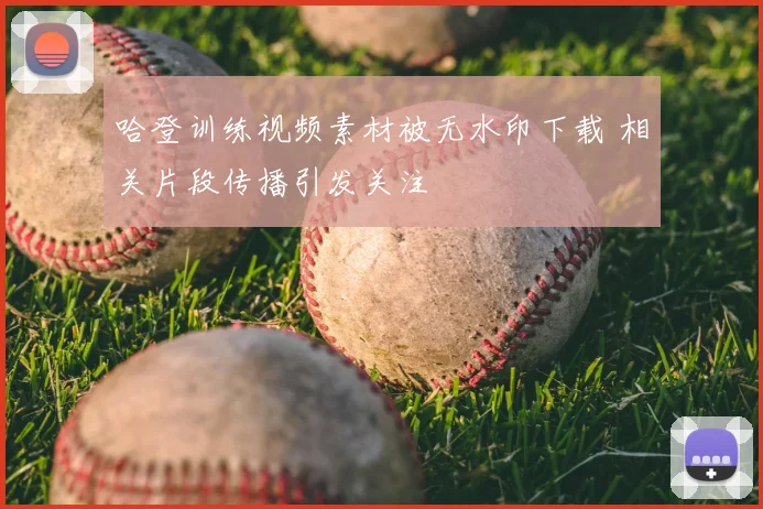 哈登训练视频素材被无水印下载 相关片段传播引发关注