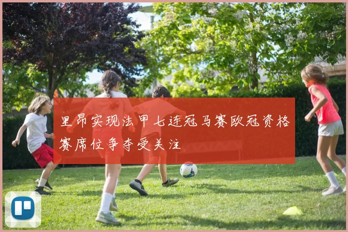 里昂实现法甲七连冠马赛欧冠资格赛席位争夺受关注