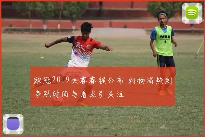 欧冠2019决赛赛程公布 利物浦热刺争冠时间与看点引关注
