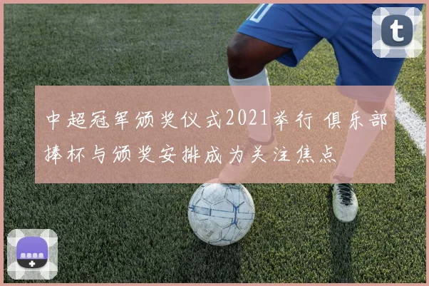 中超冠军颁奖仪式2021举行 俱乐部捧杯与颁奖安排成为关注焦点
