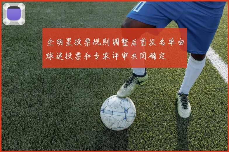 全明星投票规则调整后首发名单由球迷投票和专家评审共同确定