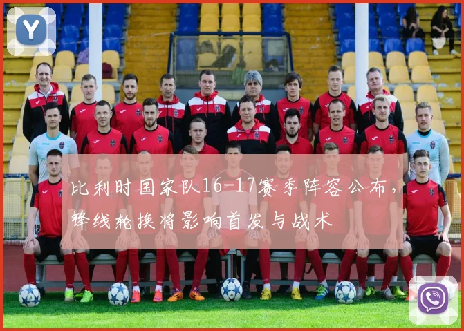 比利时国家队16-17赛季阵容公布，锋线轮换将影响首发与战术