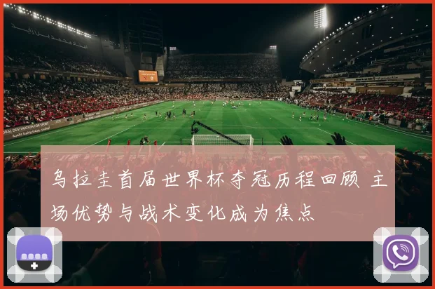 乌拉圭首届世界杯夺冠历程回顾 主场优势与战术变化成为焦点