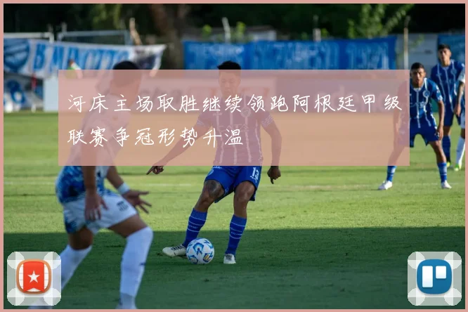 河床主场取胜继续领跑阿根廷甲级联赛争冠形势升温