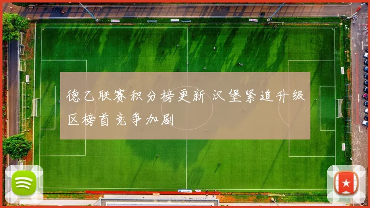 德乙联赛积分榜更新 汉堡紧追升级区榜首竞争加剧