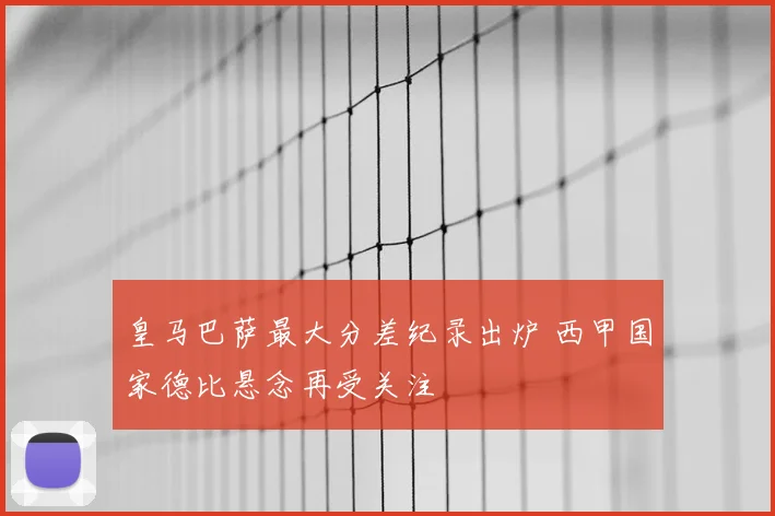 皇马巴萨最大分差纪录出炉 西甲国家德比悬念再受关注