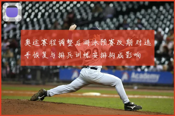 奥运赛程调整后游泳预赛改期 对选手恢复与排兵训练安排构成影响