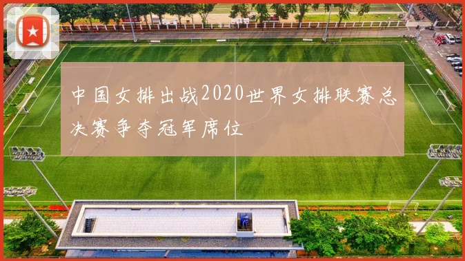中国女排出战2020世界女排联赛总决赛争夺冠军席位