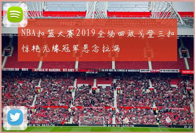 NBA扣篮大赛2019全场回放戈登三扣惊艳无缘冠军悬念拉满