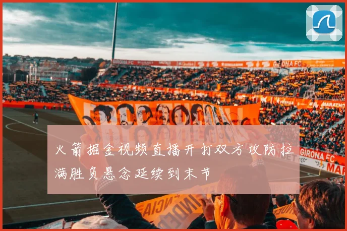 火箭掘金视频直播开打双方攻防拉满胜负悬念延续到末节