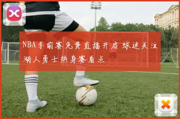 NBA季前赛免费直播开启 球迷关注湖人勇士热身赛看点