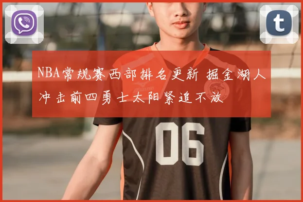 NBA常规赛西部排名更新 掘金湖人冲击前四勇士太阳紧追不放