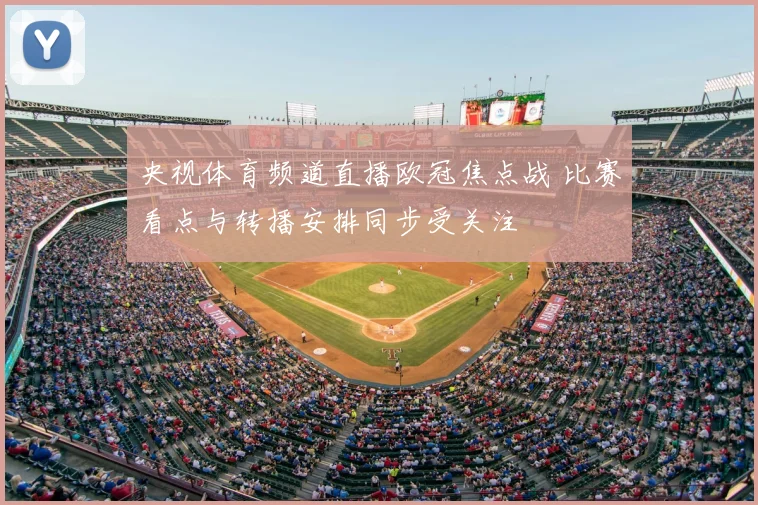 央视体育频道直播欧冠焦点战 比赛看点与转播安排同步受关注