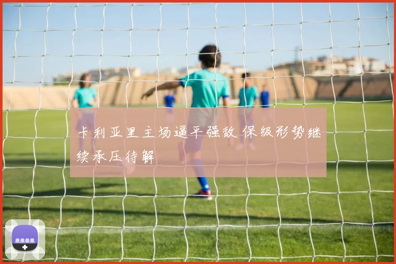 卡利亚里主场逼平强敌 保级形势继续承压待解