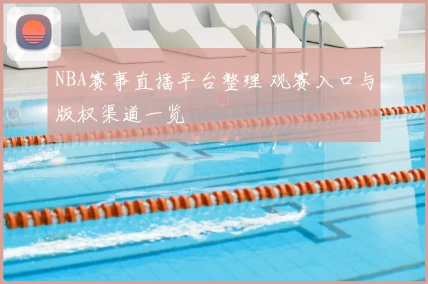 NBA赛事直播平台整理 观赛入口与版权渠道一览