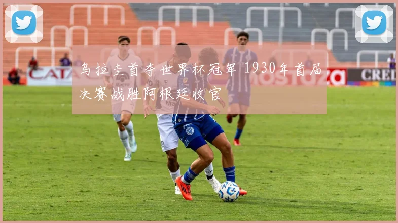 乌拉圭首夺世界杯冠军 1930年首届决赛战胜阿根廷收官