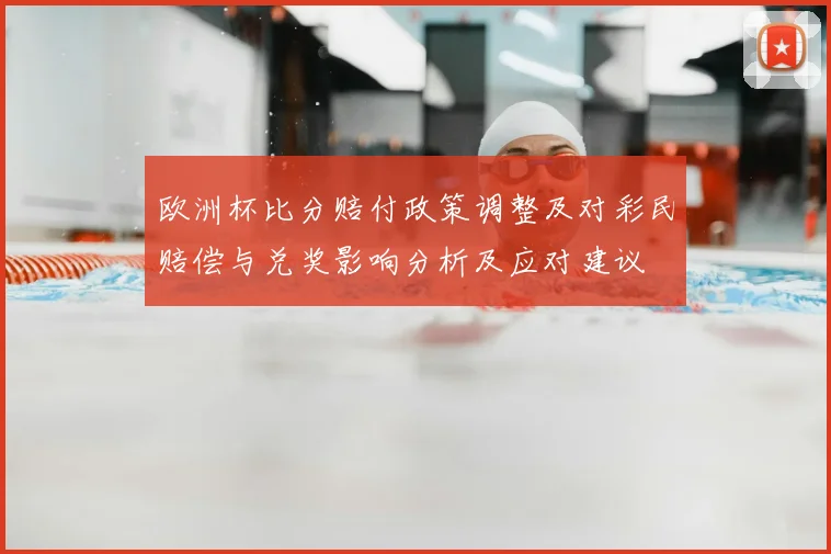欧洲杯比分赔付政策调整及对彩民赔偿与兑奖影响分析及应对建议
