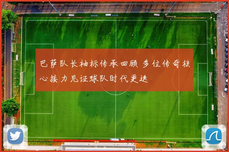 巴萨队长袖标传承回顾 多位传奇核心接力见证球队时代更迭