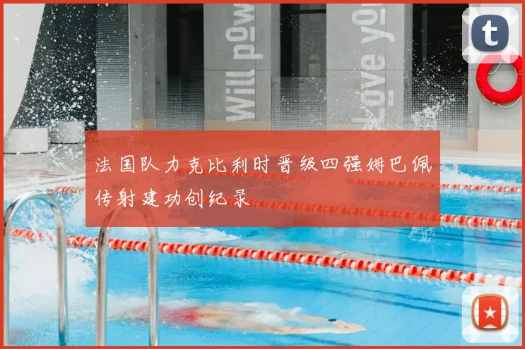 法国队力克比利时晋级四强姆巴佩传射建功创纪录