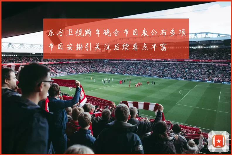 东方卫视跨年晚会节目表公布多项节目安排引关注后续看点丰富