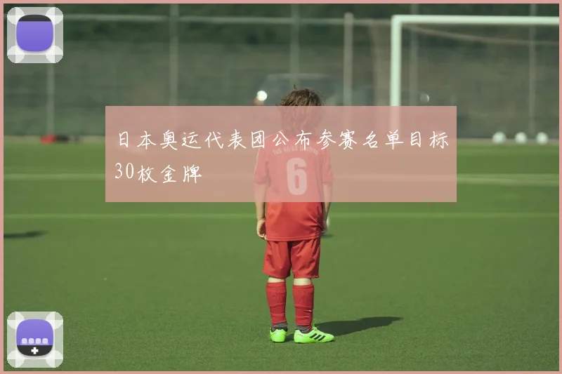 日本奥运代表团公布参赛名单目标30枚金牌